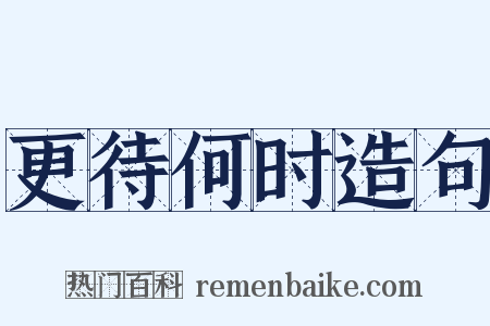 更待何时造句是什么意思的图片